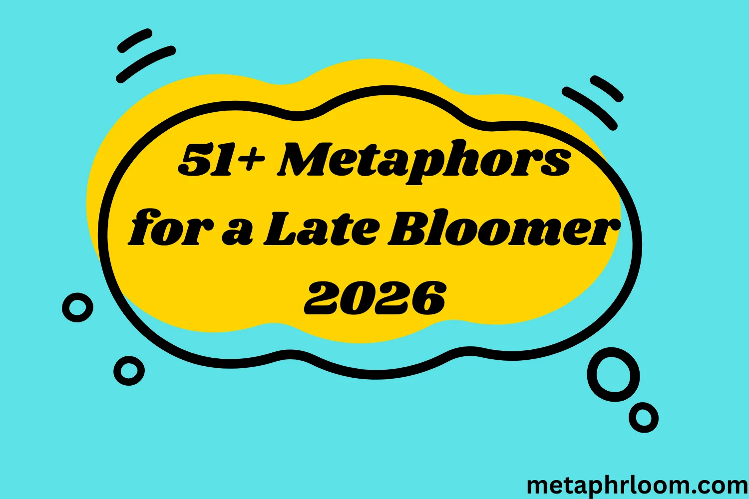 Metaphors for a Late Bloomer